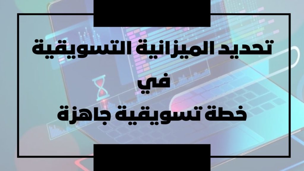 تحديد الميزانية التسويقية في خطة تسويقية جاهزة